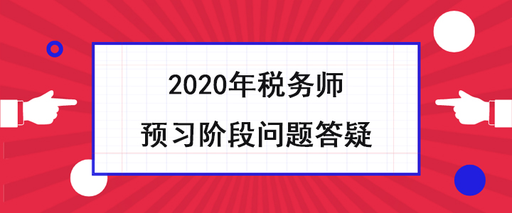 稅務(wù)師考生必看！2020年預(yù)習(xí)階段問題答疑