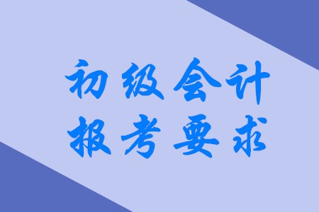 2020年初級會計(jì)職稱有哪些具體報考要求？