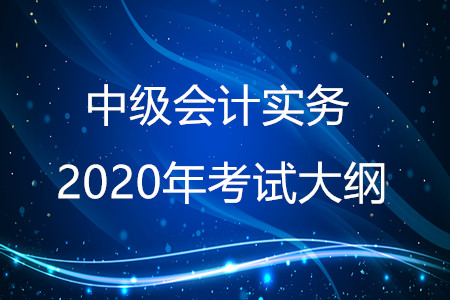 中級會計(jì)實(shí)務(wù)2020年大綱有什么變化？