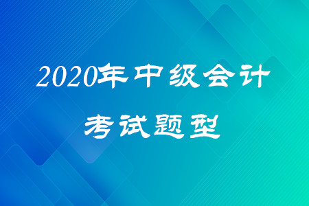 2020年中級(jí)會(huì)計(jì)試題類型有幾種？