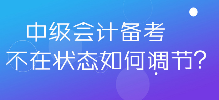 2020年中級(jí)會(huì)計(jì)備考不在狀態(tài)如何調(diào)節(jié)？做好這幾點(diǎn)分分鐘解決