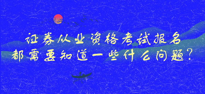 證券從業(yè)資格考試報名都需要知道一些什么問題？