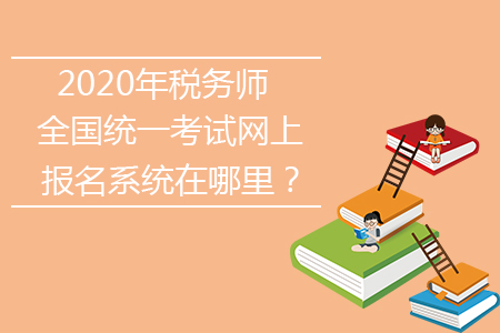 2020年稅務(wù)師全國(guó)統(tǒng)一考試網(wǎng)上報(bào)名系統(tǒng)在哪里？