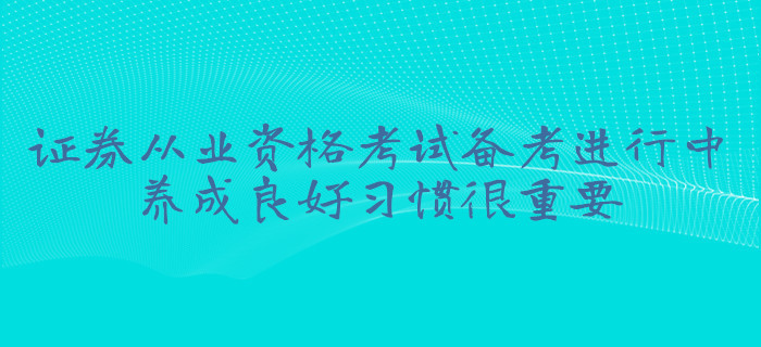 證券從業(yè)資格考試備考進行中，養(yǎng)成良好習慣很重要