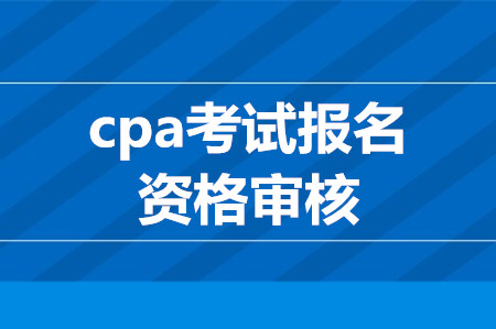 cpa考試報(bào)名資格審核要求有哪些