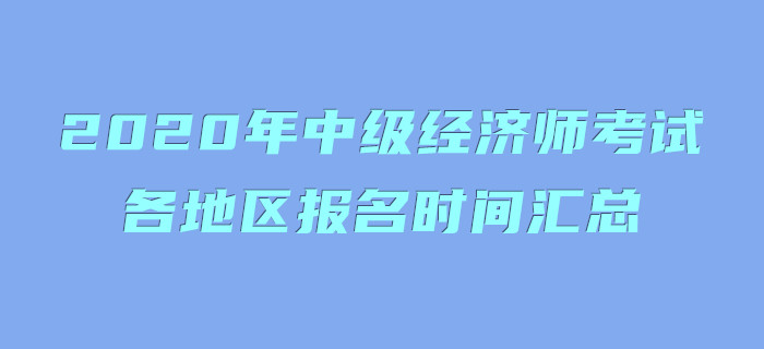 2020年中級(jí)經(jīng)濟(jì)師考試各地區(qū)報(bào)名時(shí)間匯總