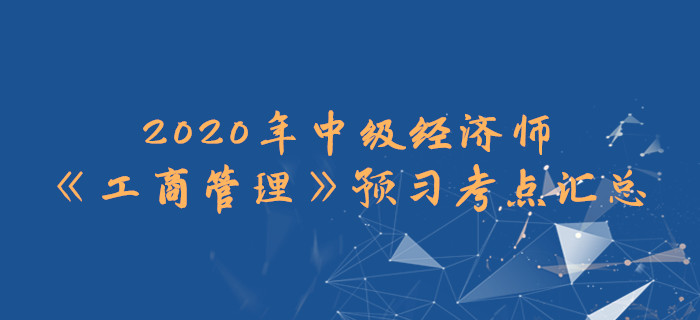 2020年中級(jí)經(jīng)濟(jì)師《工商管理》預(yù)習(xí)考點(diǎn)匯總 2020年中級(jí)經(jīng)濟(jì)師《工商管理》預(yù)習(xí)考點(diǎn)匯總