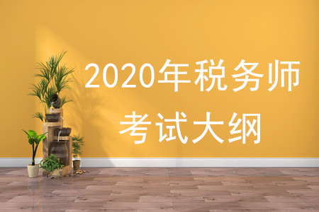 2020年稅務(wù)師大綱有何變化，速來了解！