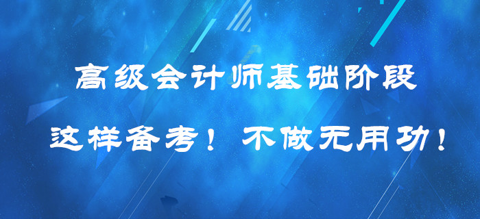 高級會計師基礎(chǔ)階段這樣備考！提高效率！不做無用功！