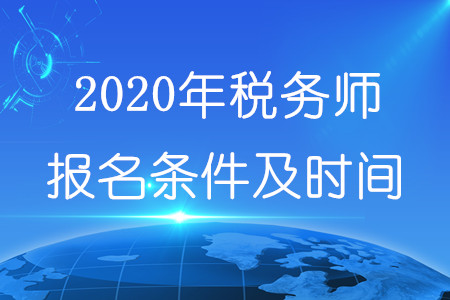 2020年稅務(wù)師報(bào)名條件及時(shí)間分別為什么？