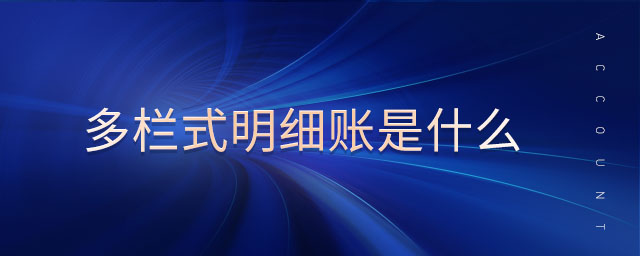 多欄式明細賬是什么 多欄式明細賬是什么