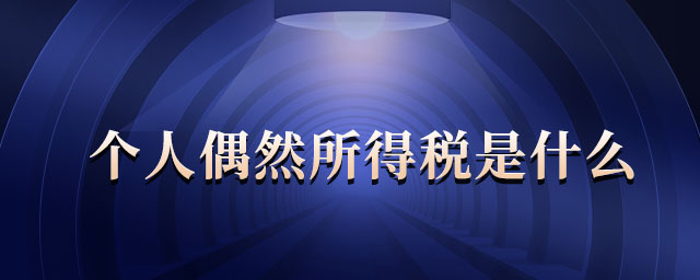 個(gè)人偶然所得稅是什么 個(gè)人偶然所得稅是什么