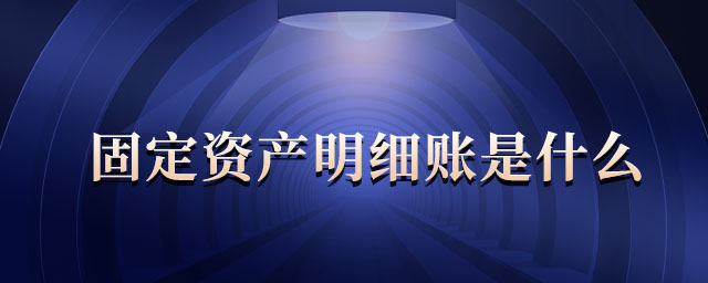 固定資產(chǎn)明細(xì)賬是什么 固定資產(chǎn)明細(xì)賬是什么