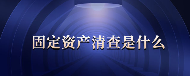 固定資產(chǎn)清查是什么 固定資產(chǎn)清查是什么