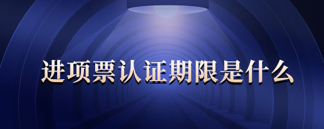 進(jìn)項(xiàng)票認(rèn)證期限是什么 進(jìn)項(xiàng)票認(rèn)證期限是什么
