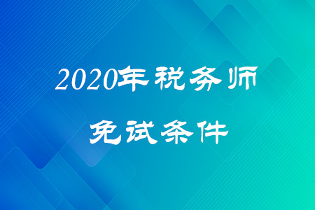 2020年稅務師免試條件是什么？考生速看！