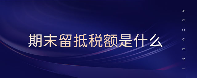 期末留抵稅額是什么 期末留抵稅額是什么