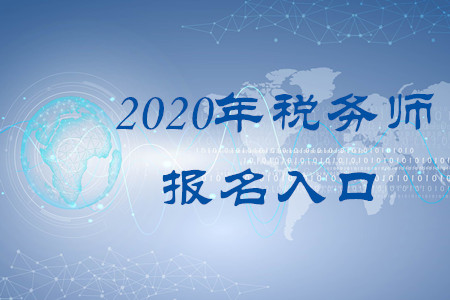 2020年稅務(wù)師報(bào)名入口叫什么？何時(shí)開(kāi)通？