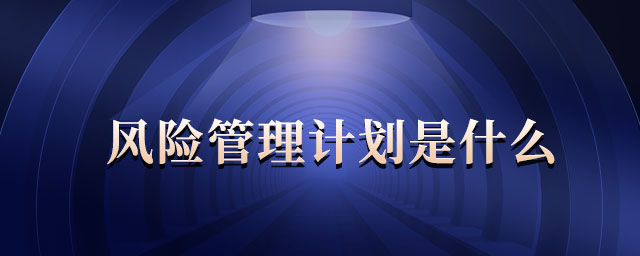 風(fēng)險(xiǎn)管理計(jì)劃是什么 風(fēng)險(xiǎn)管理計(jì)劃是什么