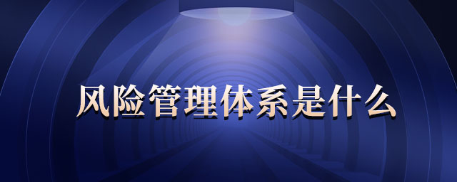 風險管理體系是什么 風險管理體系是什么
