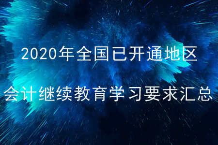 2020年全國(guó)已開(kāi)通地區(qū)會(huì)計(jì)繼續(xù)教育學(xué)習(xí)要求匯總 2020年全國(guó)已開(kāi)通地區(qū)會(huì)計(jì)繼續(xù)教育學(xué)習(xí)要求匯總