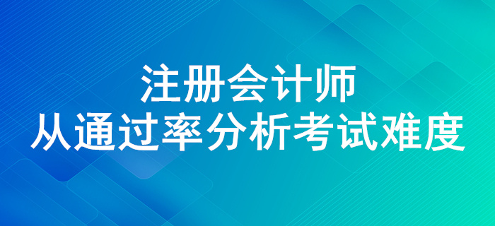 注會通過率高不高？來看近幾年注會考試通過率