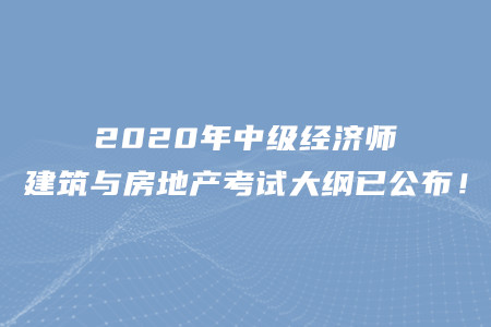 2020年中級經(jīng)濟師建筑與房地產(chǎn)考試大綱已公布！