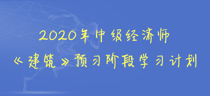 2020年中級經(jīng)濟(jì)師《建筑》預(yù)習(xí)階段學(xué)習(xí)計(jì)劃 2020年中級經(jīng)濟(jì)師《建筑》預(yù)習(xí)階段學(xué)習(xí)計(jì)劃