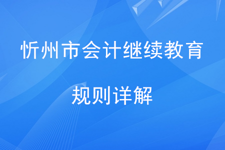 2020年山西省忻州市會(huì)計(jì)繼續(xù)教育規(guī)則詳解 2020年山西省忻州市會(huì)計(jì)繼續(xù)教育規(guī)則詳解