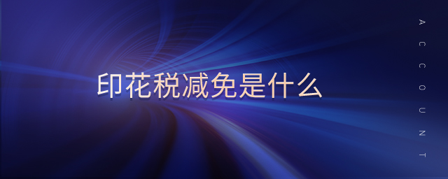印花稅減免是什么 印花稅減免是什么