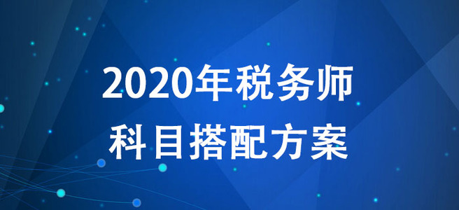 2020年稅務(wù)師考試如何報(bào)考？多種科目搭配方案搶先了解