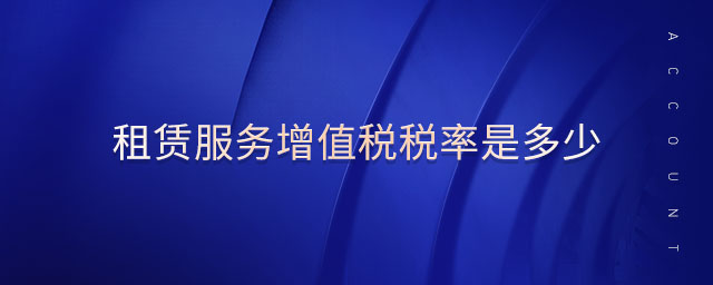 租賃服務(wù)增值稅稅率是多少 租賃服務(wù)增值稅稅率是多少