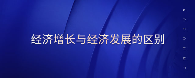 經(jīng)濟(jì)增長與經(jīng)濟(jì)發(fā)展的區(qū)別
