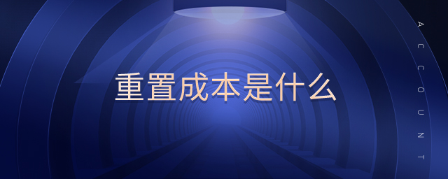 重置成本是什么 重置成本是什么