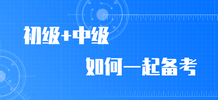2020年初級(jí)會(huì)計(jì)職稱考試推遲，初級(jí)/中級(jí)如何同時(shí)備考？