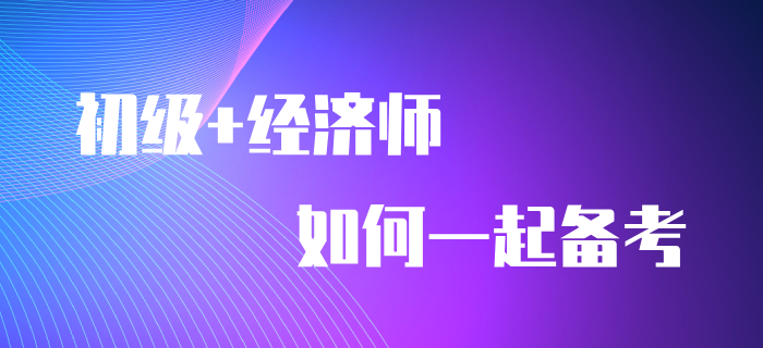 一備兩考：初級會計師+中級經(jīng)濟(jì)師