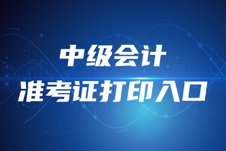 官方公布！2020年中級會計師準(zhǔn)考證打印入口開通時間？