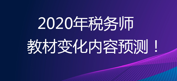 提早準(zhǔn)備，贏在起點(diǎn)！2020年稅務(wù)師教材變化內(nèi)容預(yù)測(cè)！