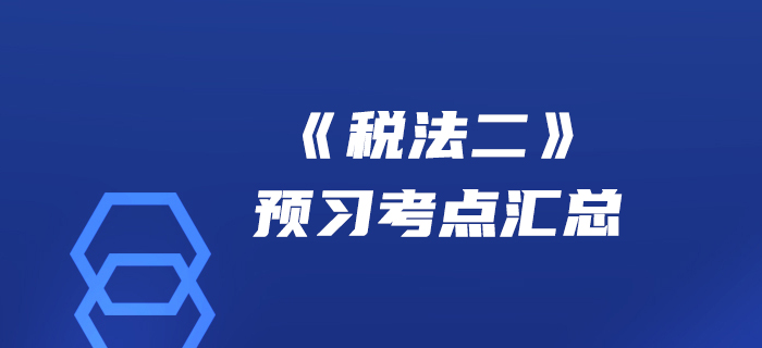 贏在起點(diǎn)！2020年稅務(wù)師《稅法二》預(yù)習(xí)考點(diǎn)匯總