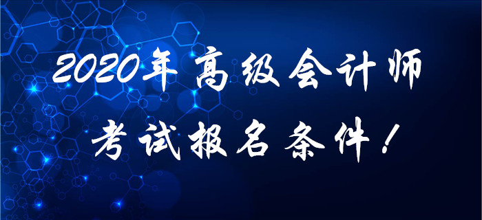 2020年高級(jí)會(huì)計(jì)師考試報(bào)名條件！