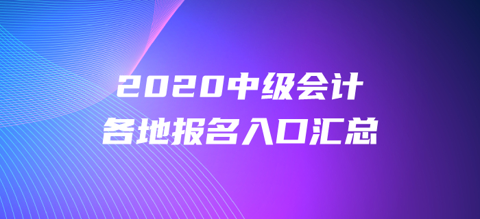 2020年中級(jí)會(huì)計(jì)師報(bào)名時(shí)間及入口各地區(qū)匯總