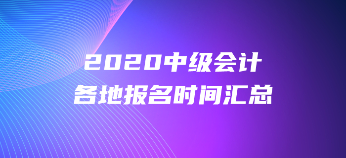 2020年中級(jí)會(huì)計(jì)各地報(bào)名時(shí)間都公布了嗎？報(bào)名時(shí)間盤點(diǎn)！