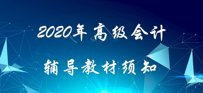 2020年高級(jí)會(huì)計(jì)輔導(dǎo)教材須知！搶先了解！
