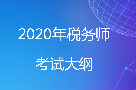 2020年稅務(wù)師考試大綱已經(jīng)公布，快來了解一下吧！
