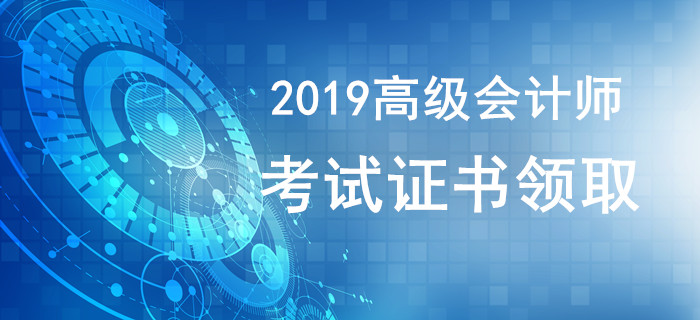 2019年高級會計師證書領(lǐng)取相關(guān)資訊