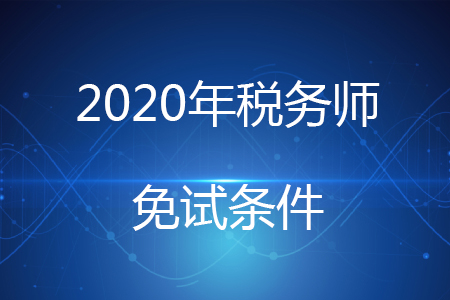 2020年稅務(wù)師免試條件有哪些？