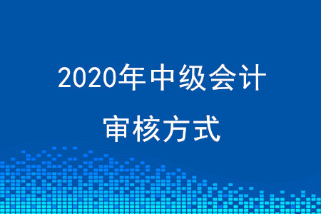 2020年貴州中級會計資格審核方式公布了嗎？