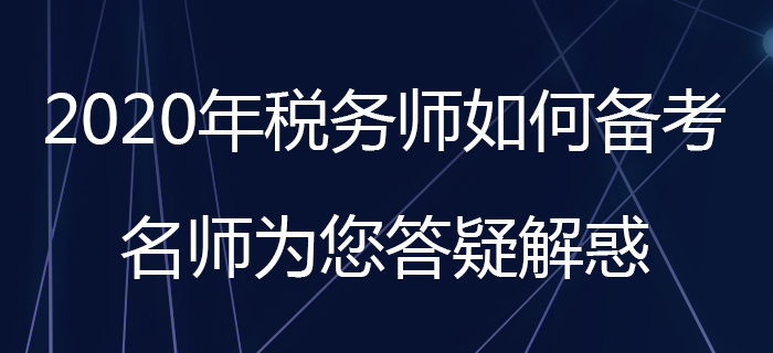 2020年稅務(wù)師如何備考？名師為您答疑解惑！