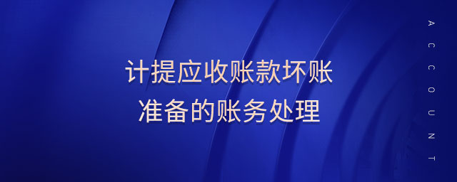 計(jì)提應(yīng)收賬款壞賬準(zhǔn)備的賬務(wù)處理 計(jì)提應(yīng)收賬款壞賬準(zhǔn)備的賬務(wù)處理
