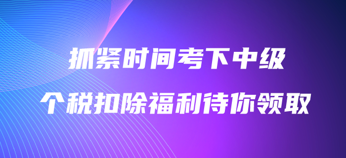 抓緊時間考下中級會計職稱，3600元個稅扣除福利待你領(lǐng)??！